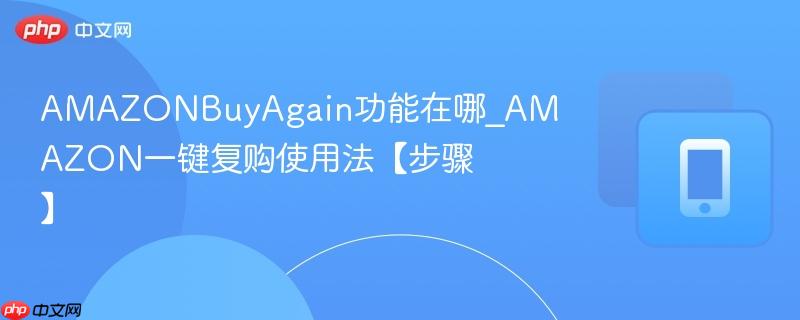 amazonbuyagain功能在哪_amazon一键复购使用法【步骤】