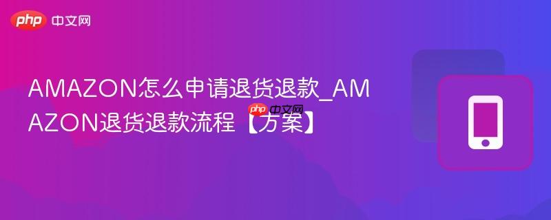 amazon怎么申请退货退款_amazon退货退款流程【方案】