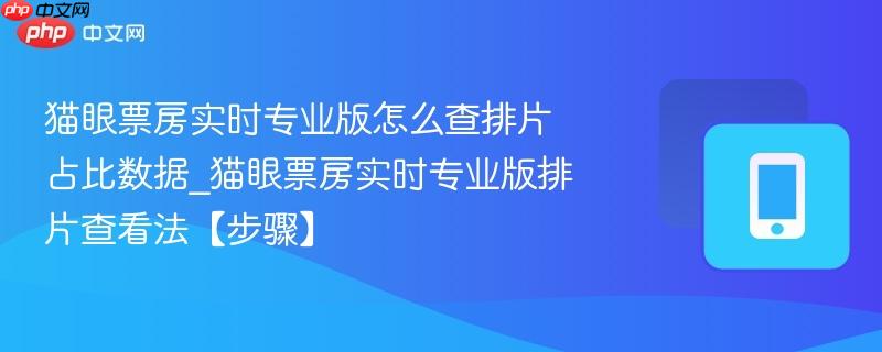 猫眼票房实时专业版怎么查排片占比数据_猫眼票房实时专业版排片查看法【步骤】