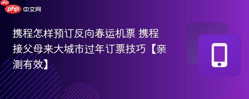 携程怎样预订反向春运机票 携程接父母来大城市过年订票技巧【亲测有效】