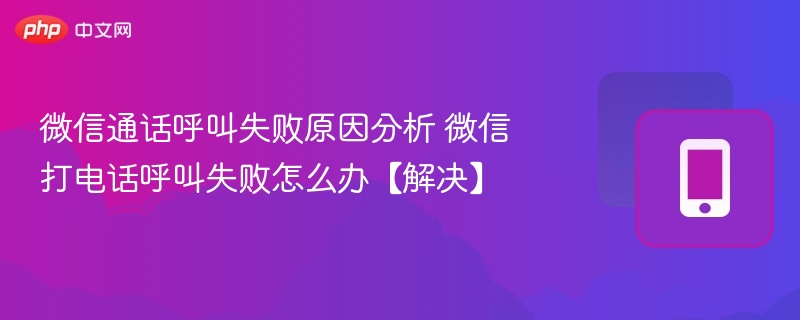 微信通话呼叫失败原因分析 微信打电话呼叫失败怎么办【解决】 - 98游戏
