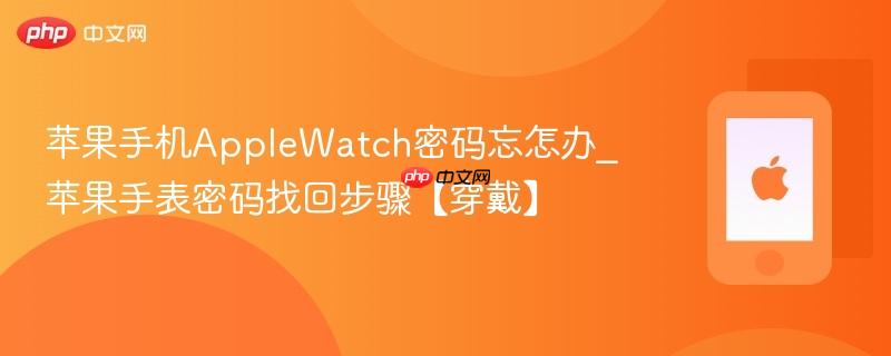 苹果手机applewatch密码忘怎办_苹果手表密码找回步骤【穿戴】