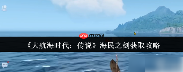 大航海时代传说海民之剑攻略大全详解 海民之剑获取攻略