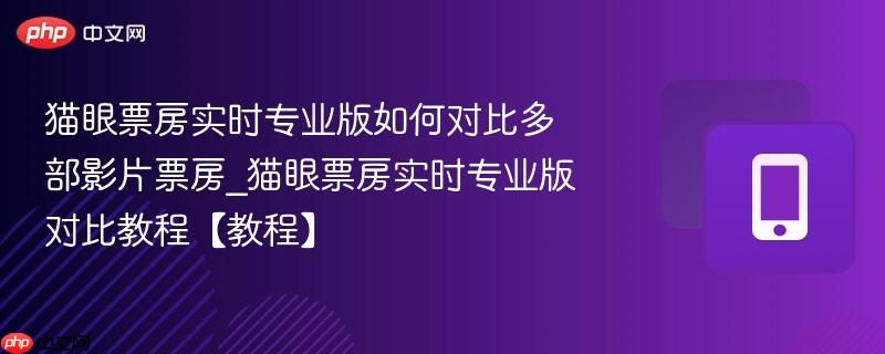 猫眼票房实时专业版如何对比多部影片票房_猫眼票房实时专业版对比教程【教程】