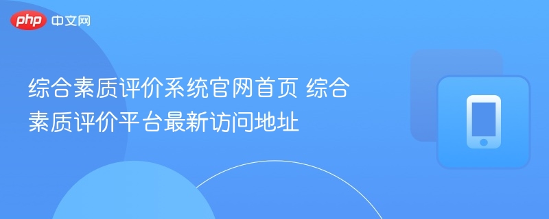 综合素质评价系统官网首页 综合素质评价平台最新访问地址 - 98游戏