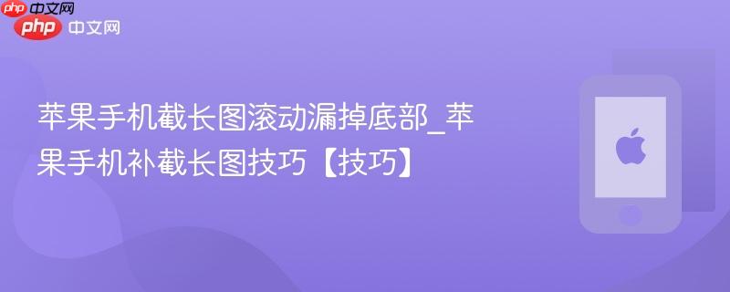 苹果手机截长图滚动漏掉底部_苹果手机补截长图技巧【技巧】