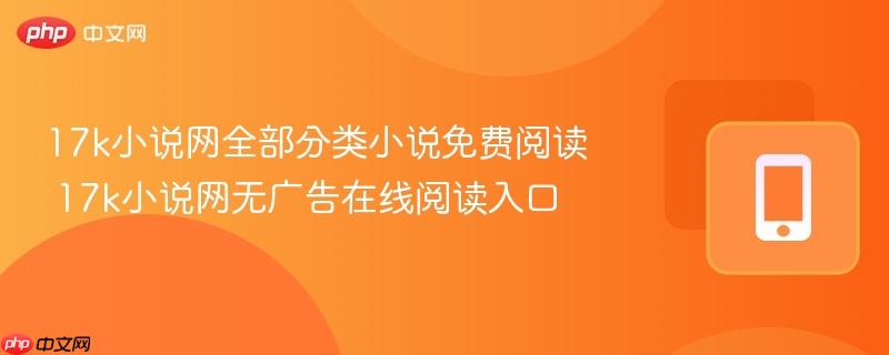 17k小说网全部分类小说免费阅读 17k小说网无广告在线阅读入口