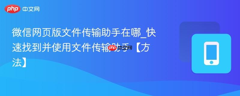 微信网页版文件传输助手在哪_快速找到并使用文件传输助手【方法】