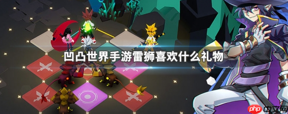 凹凸世界手游雷狮喜欢什么礼物 凹凸世界手游雷狮喜欢礼物介绍