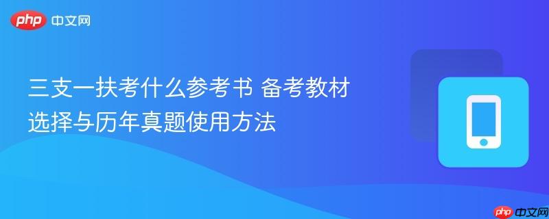 三支一扶考什么参考书 备考教材选择与历年真题使用方法