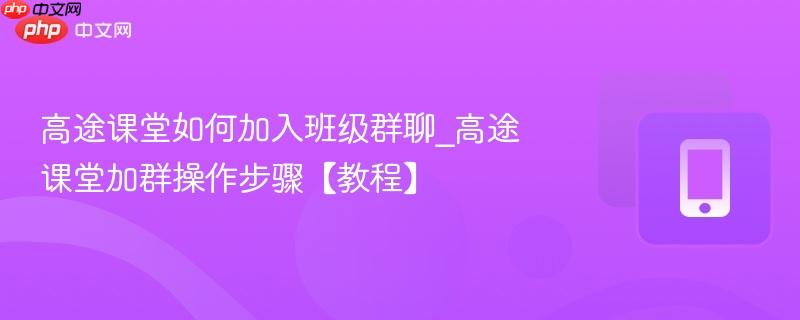 高途课堂如何加入班级群聊_高途课堂加群操作步骤【教程】