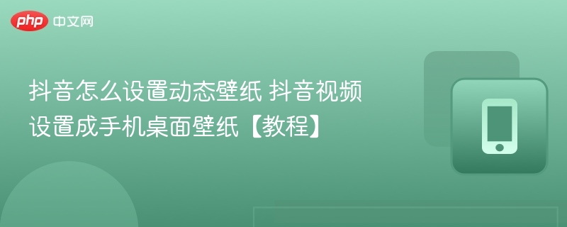 抖音怎么设置动态壁纸 抖音视频设置成手机桌面壁纸【教程】 - 98游戏
