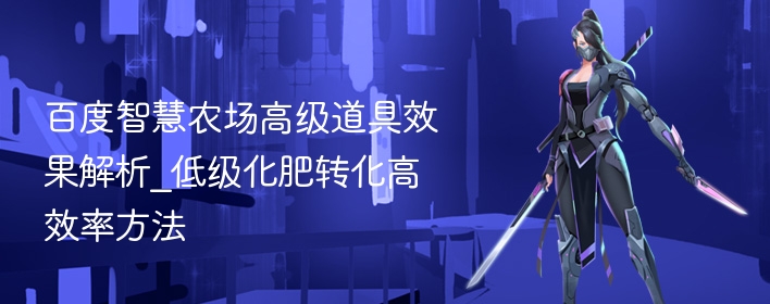 百度智慧农场高级道具效果解析_低级化肥转化高效率方法 - 98游戏