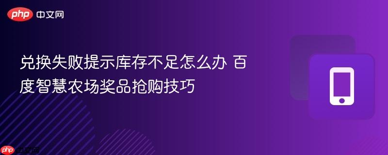 兑换失败提示库存不足怎么办 百度智慧农场奖品抢购技巧
