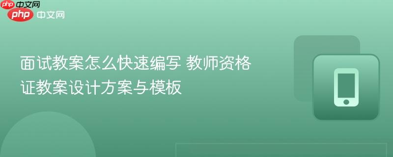 面试教案怎么快速编写 教师资格证教案设计方案与模板