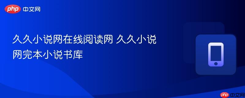 久久小说网在线阅读网 久久小说网完本小说书库