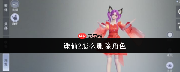 诛仙2手游删除角色在哪里 诛仙2手游删除角色怎么删