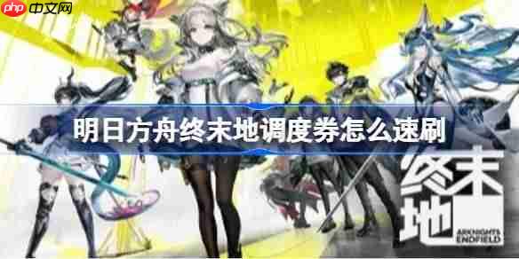 明日方舟终末地调度券怎么速刷-明日方舟终末地调度券速刷攻略