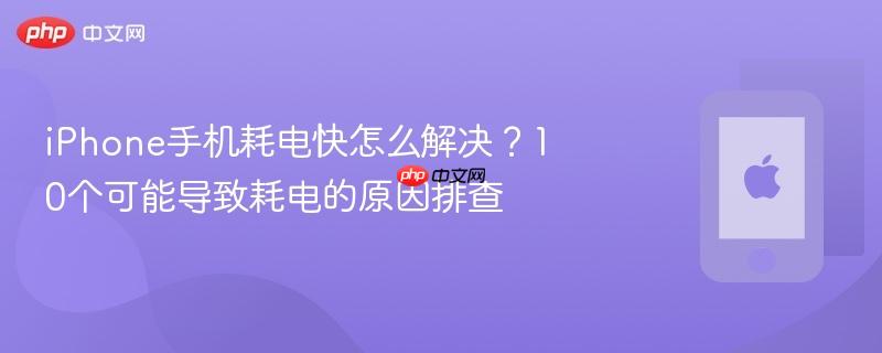 iphone手机耗电快怎么解决？10个可能导致耗电的原因排查