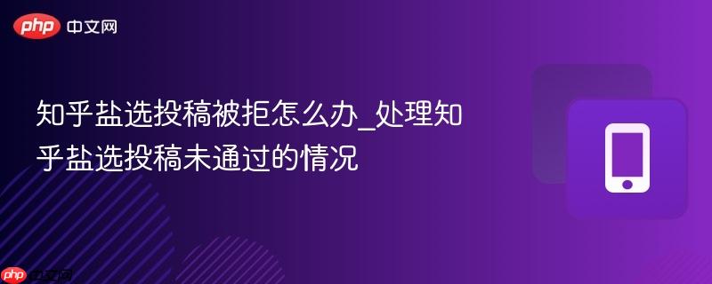 知乎盐选投稿被拒怎么办_处理知乎盐选投稿未通过的情况