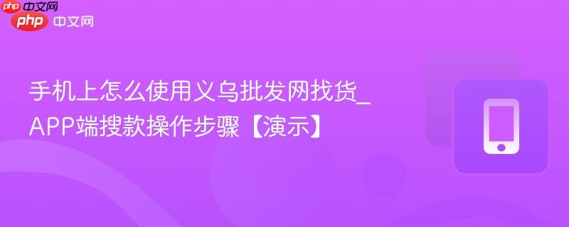 手机上怎么使用义乌批发网找货_app端搜款操作步骤【演示】
