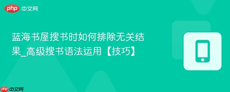 蓝海书屋搜书时如何排除无关结果_高级搜书语法运用【技巧】