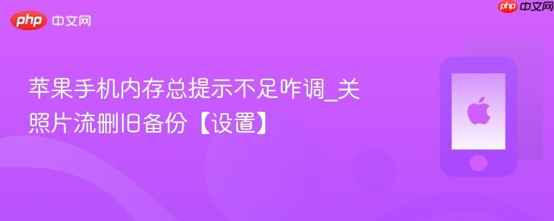 苹果手机内存总提示不足咋调_关照片流删旧备份【设置】