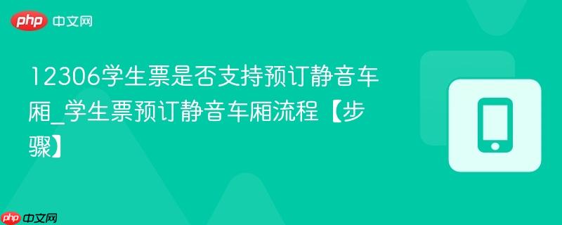 12306学生票是否支持预订静音车厢_学生票预订静音车厢流程【步骤】