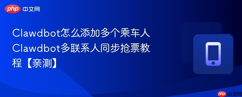 clawdbot怎么添加多个乘车人 clawdbot多联系人同步抢票教程【亲测】