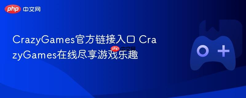 crazygames官方链接入口 crazygames在线尽享游戏乐趣