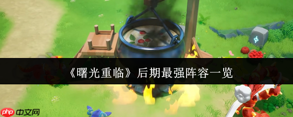 曙光重临后期怎么玩  曙光重临后期最强阵容一览