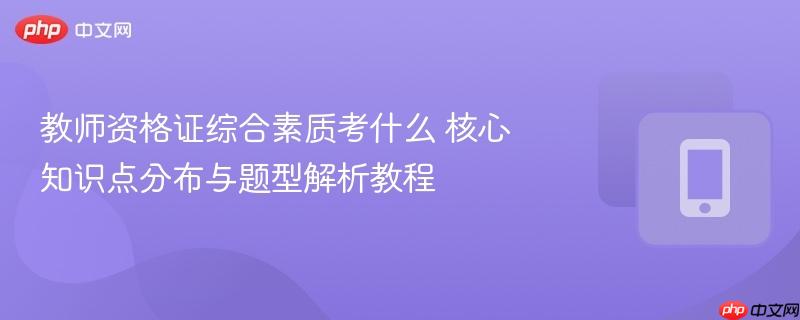 教师资格证综合素质考什么 核心知识点分布与题型解析教程