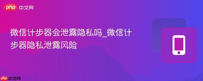 微信计步器会泄露隐私吗_微信计步器隐私泄露风险