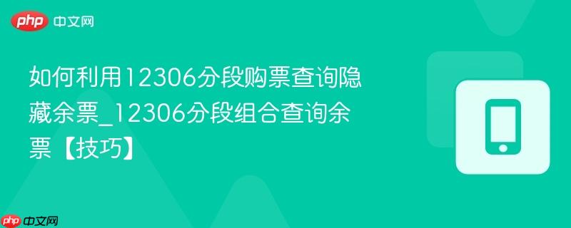 如何利用12306分段购票查询隐藏余票_12306分段组合查询余票【技巧】