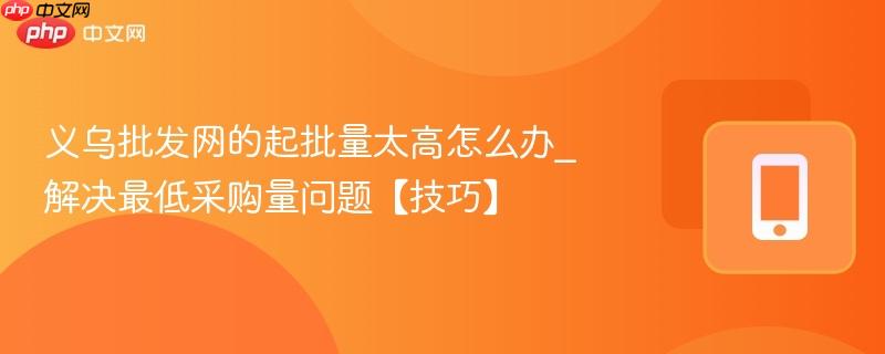 义乌批发网的起批量太高怎么办_解决最低采购量问题【技巧】