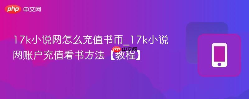 17k小说网怎么充值书币_17k小说网账户充值看书方法【教程】