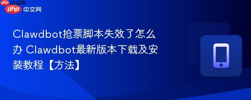clawdbot抢票脚本失效了怎么办 clawdbot最新版本下载及安装教程【方法】