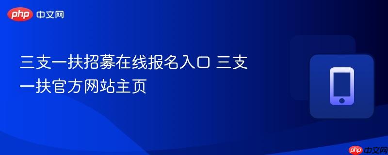 三支一扶招募在线报名入口 三支一扶官方网站主页