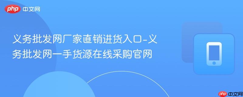 义务批发网厂家直销进货入口-义务批发网一手货源在线采购官网