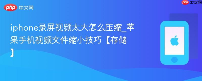 iphone录屏视频太大怎么压缩_苹果手机视频文件缩小技巧【存储】