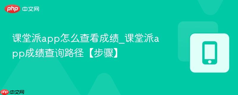 课堂派app怎么查看成绩_课堂派app成绩查询路径【步骤】