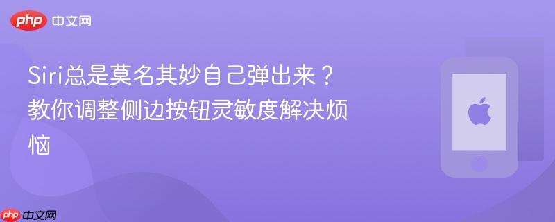 siri总是莫名其妙自己弹出来？教你调整侧边按钮灵敏度解决烦恼