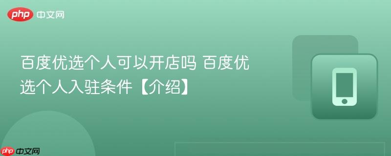 百度优选个人可以开店吗 百度优选个人入驻条件【介绍】