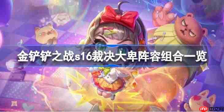 金铲铲之战s16裁决大卑阵容组合一览-金铲铲之战s16裁决大卑阵容组合有哪些