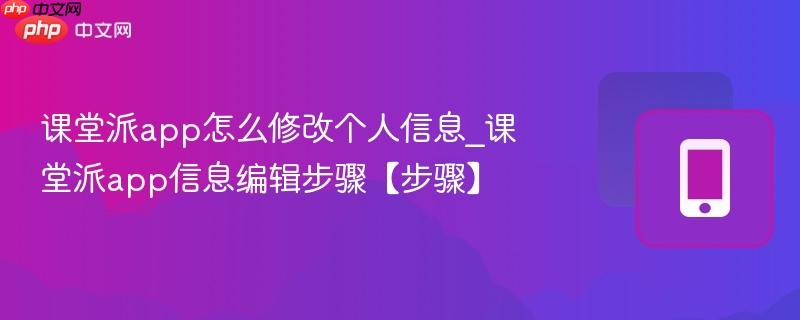 课堂派app怎么修改个人信息_课堂派app信息编辑步骤【步骤】