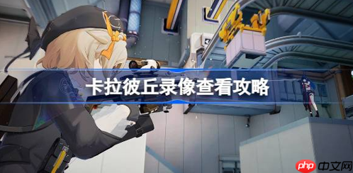 卡拉彼丘如何查看回放 游戏录像查看方法