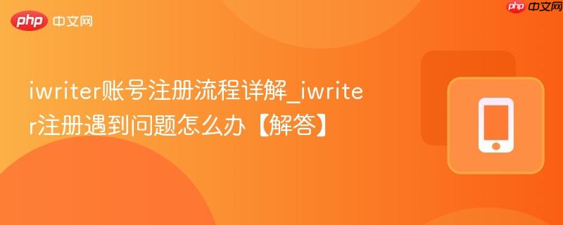 iwriter账号注册流程详解_iwriter注册遇到问题怎么办【解答】