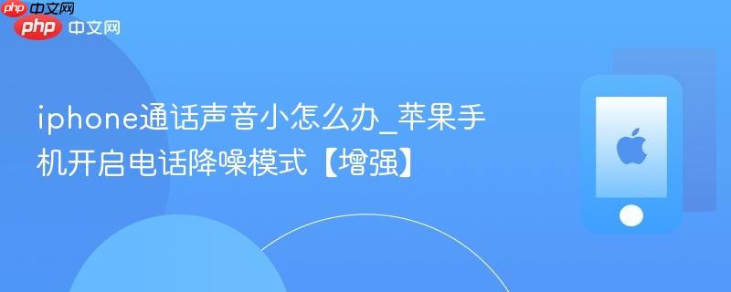 iphone通话声音小怎么办_苹果手机开启电话降噪模式【增强】