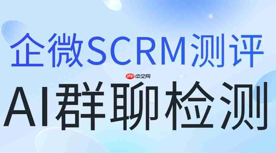 2025企微SCRM实测：AI群聊检测才是私域风控利器，这工具闭眼入