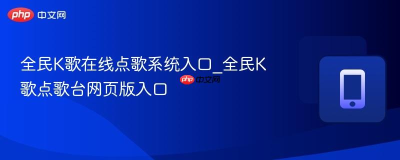 全民k歌在线点歌系统入口_全民k歌点歌台网页版入口